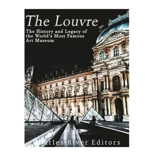 The Louvre: The History and Legacy of the World's Most Famous Art Museum