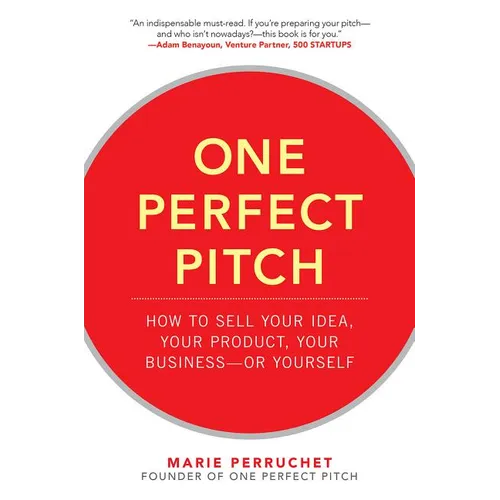 One Perfect Pitch: How to Sell Your Idea, Your Product, Your Business -Or Yourself