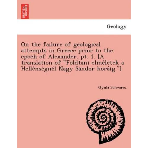 On the failure of geological attempts in Greece prior to the epoch of Alexander. pt. 1. [A translation of Földtani elméletek a Hellé