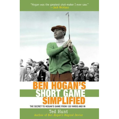 Ben Hogan's Short Game Simplified: The Secret to Hogan's Game from 120 Yards and in