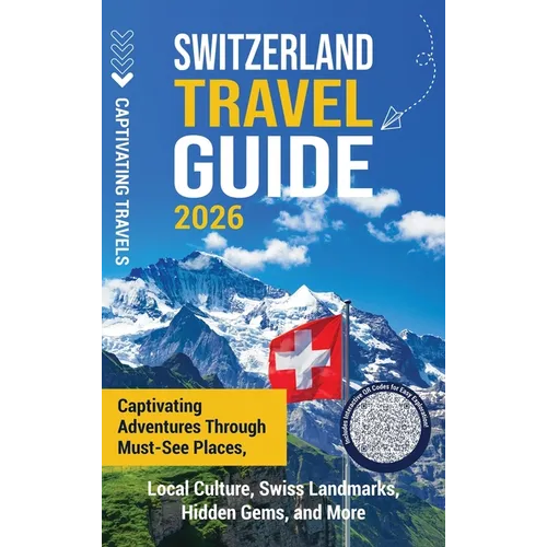 Switzerland Travel Guide: Captivating Adventures Through Must-See Places, Local Culture, Swiss Landmarks, Hidden Gems, and More