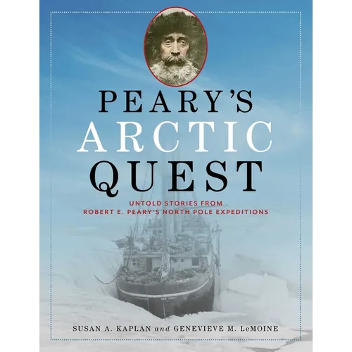 Peary's Arctic Quest: Untold Stories from Robert E. Peary's North Pole Expeditions