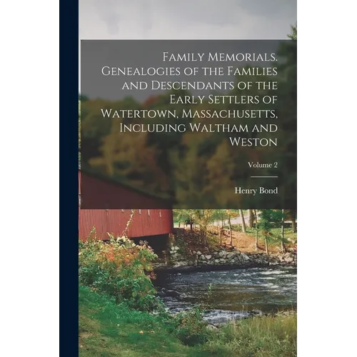 Family Memorials. Genealogies of the Families and Descendants of the Early Settlers of Watertown, Massachusetts, Including Waltham and Weston; Volume