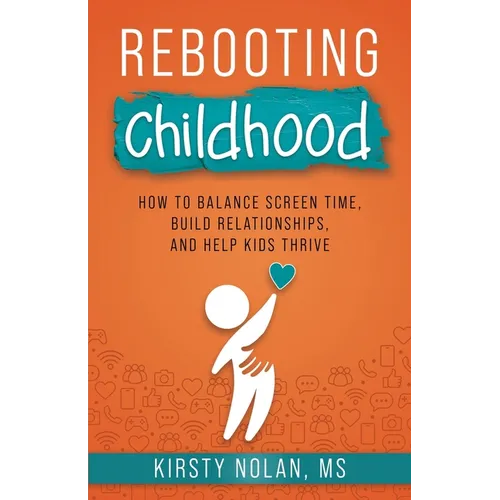 Rebooting Childhood: How to Balance Screen Time, Build Relationships and Help Kids Thrive