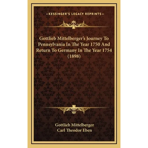 Gottlieb Mittelberger's Journey To Pennsylvania In The Year 1750 And Return To Germany In The Year 1754 (1898)