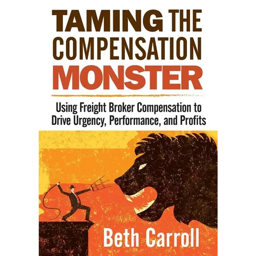 Taming the Compensation Monster: Using Freight Broker Compensation to Drive Urgency, Performance, and Profits
