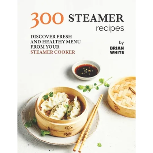 300 Steamer Recipes: Discover Fresh and Healthy Menu from Your Steamer Cooker