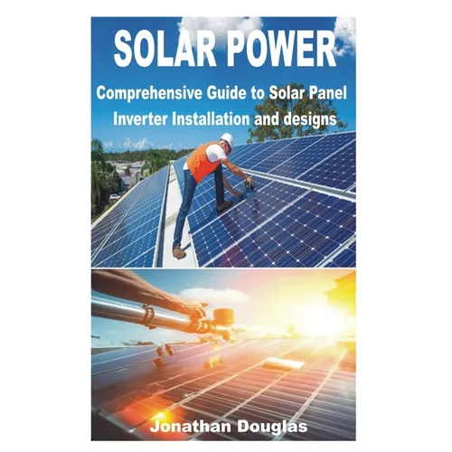 Solar Power: Comprehensive Guide to Solar Panel Inverter Installation and designs