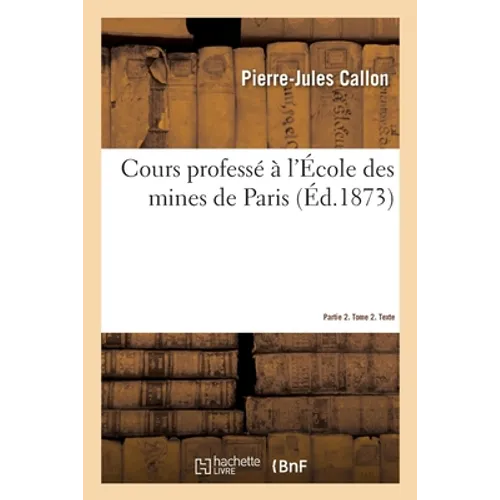 Cours Professé À l'École Des Mines de Paris. Partie 2. Tome 2. Texte