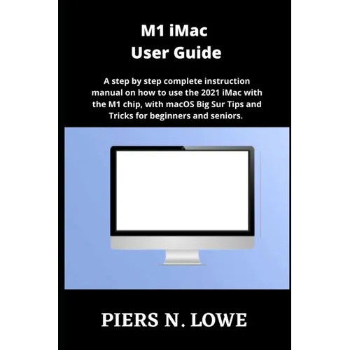 M1 iMac User Guide: A step by step complete instruction manual on how to use the 2021 iMac with the M1 chip, with macOS Big Sur Tips and T