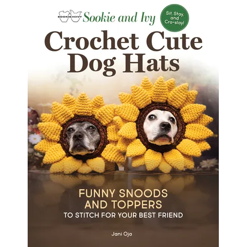 Sookie and Ivy Crochet Cute Dog Hats: Funny Snoods and Toppers to Stitch for Your Best Friend