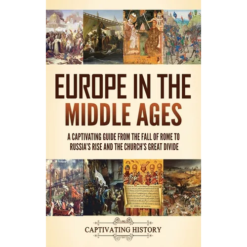 Europe in the Middle Ages: A Captivating Guide from the Fall of Rome to Russia's Rise and the Church's Great Divide