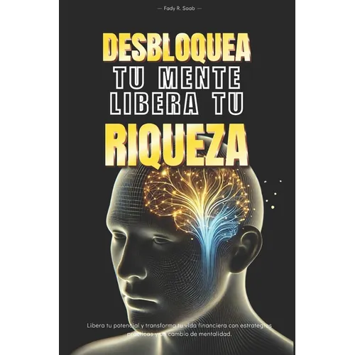 Desbloquea tu mente, Libera tu riqueza: Libera tu potencial y transforma tu vida financiera con estrategias practicas y un cambio de mentalidad