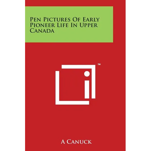 Pen Pictures Of Early Pioneer Life In Upper Canada