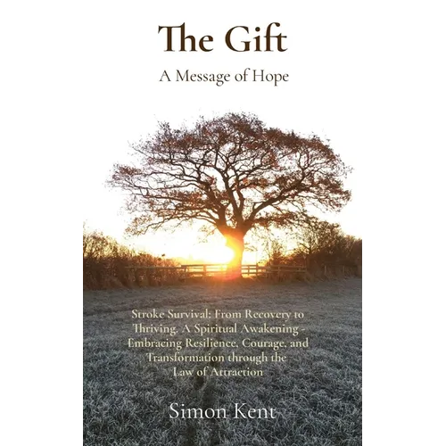 The Gift: Stroke Survival: From Recovery to Thriving. A Spiritual Awakening - Embracing Resilience, Courage, and Transformation through the Law of Att