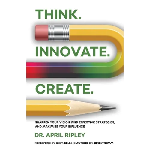 Think. Innovate. Create.: Sharpen Your Vision, Find Effective Strategies, and Maximize Your Influence