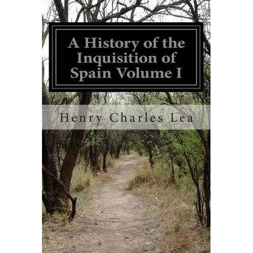 A History of the Inquisition of Spain Volume I