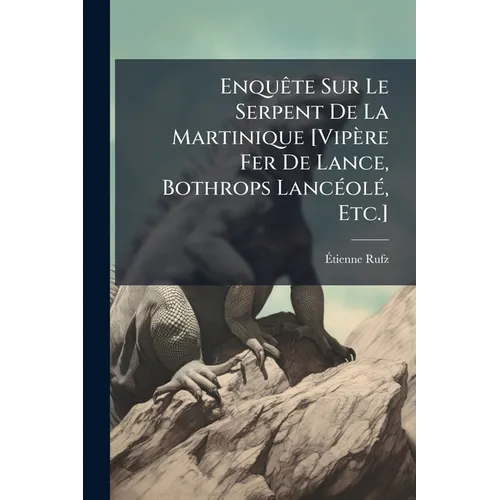 Enquête Sur Le Serpent De La Martinique [Vipère Fer De Lance, Bothrops Lancéolé, Etc.]