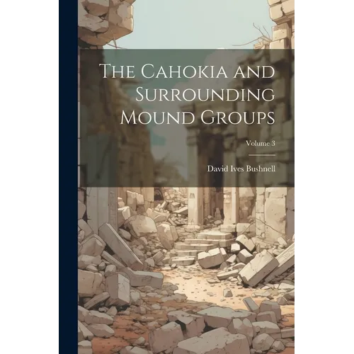 The Cahokia and Surrounding Mound Groups; Volume 3