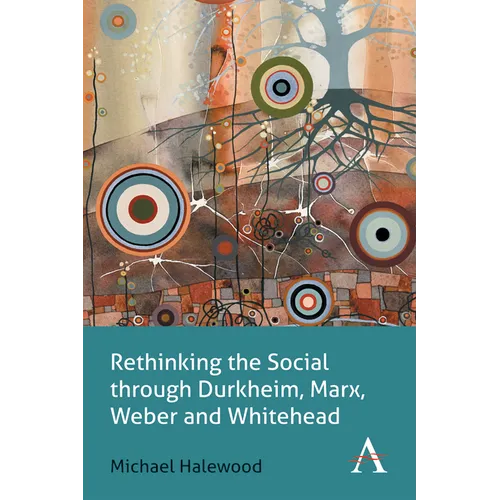 Rethinking the Social Through Durkheim, Marx, Weber and Whitehead