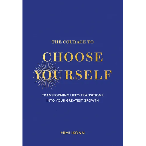 The Courage to Choose Yourself: Transforming Life's Transitions Into Your Greatest Growth