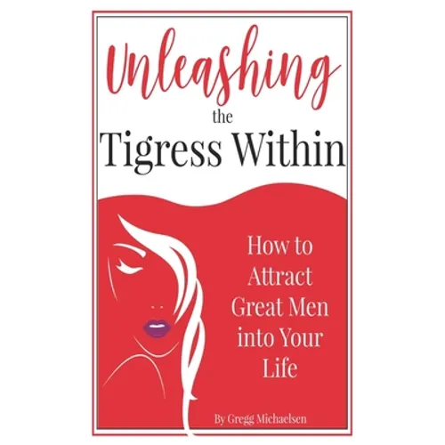 Unleashing The Tigress Within: How to Attract Great Men into Your Life