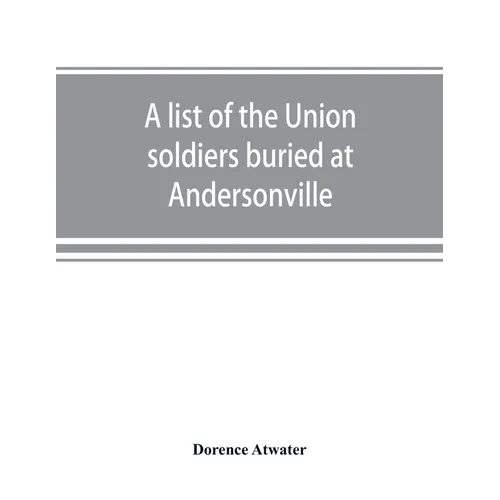 A list of the Union soldiers buried at Andersonville: copied from the official record in the surgeon's office at Andersonville