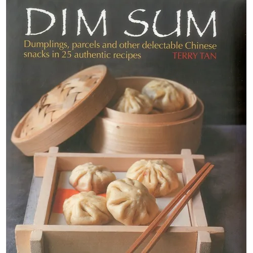 Dim Sum: Dumplings, Parcels and Other Delectable Chinese Snacks in 25 Authentic Recipes