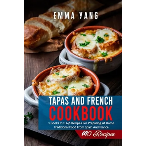 Tapas And French Cookbook: 2 Books In 1: 140 Recipes For Preparing At Home Traditional Food From Spain And France