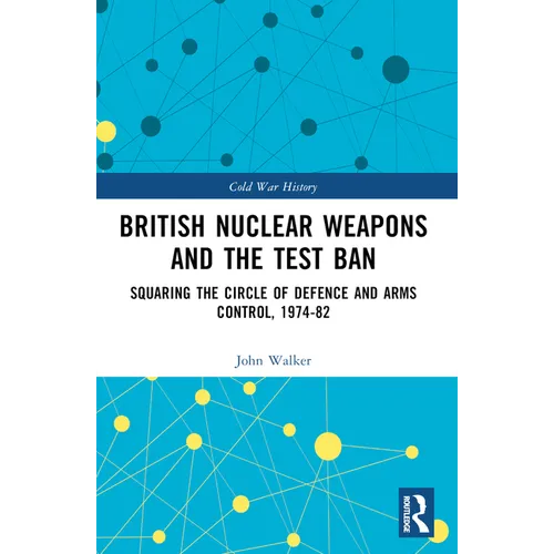 British Nuclear Weapons and the Test Ban: Squaring the Circle of Defence and Arms Control, 1974-1982