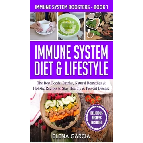 Immune System Diet & Lifestyle: The Best Foods, Drinks, Natural Remedies & Holistic Recipes to Stay Healthy & Prevent Disease