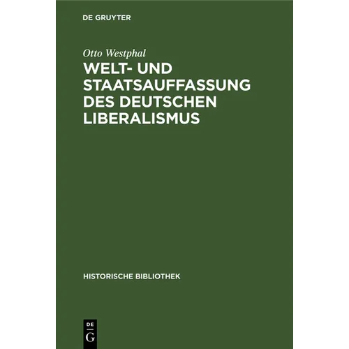 Welt- Und Staatsauffassung Des Deutschen Liberalismus: Eine Untersuchung Über Die Preußischen Jahrbücher Und Den Konstitutionellen Liberalismus in Deu