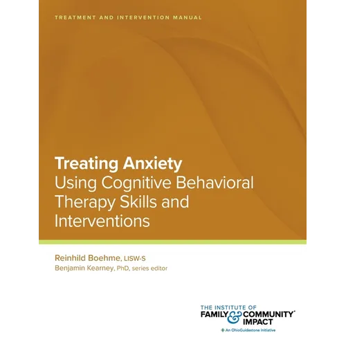 Treating Anxiety Using Using Cognitive Behavioral Therapy Skills and Interventions: Treatment and Intervention Manual