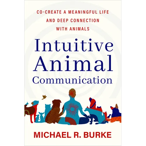 Intuitive Animal Communication: Co-Create a Meaningful Life and Deep Connection with Animals