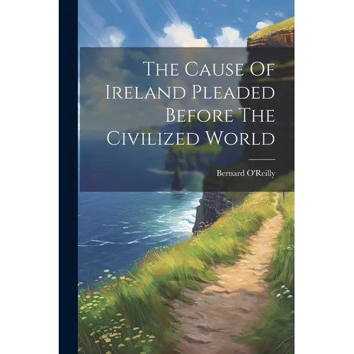 The Cause Of Ireland Pleaded Before The Civilized World
