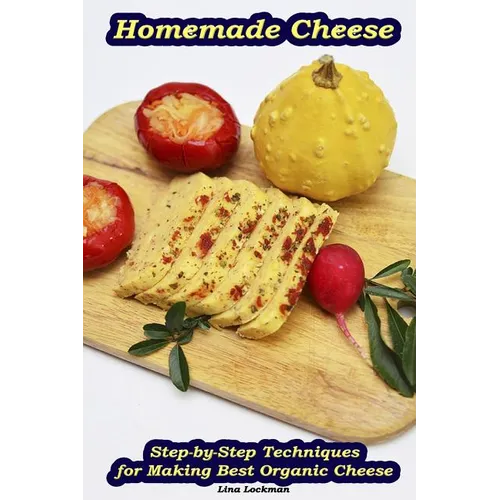Homemade Cheese: Step-by-Step Techniques for Making Best Organic Cheese: (Homemade Cheese, Cheese Making Techniques, Cheese Recipes)