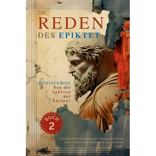 Die Reden des Epiktet (Buch 2) - Stoizismus Von der Lektion zur Aktion!: Stoische Philosophie für den zeitgenössischen Leser Stoizismus verdaut für da
