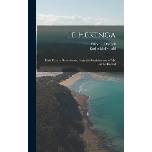 Te Hekenga; Early Days in Horowhenua, Being the Reminiscences of Mr. Rod. McDonald
