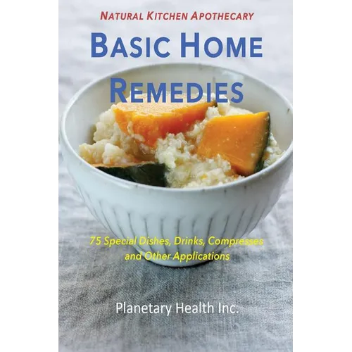 Basic Home Remedies: 75 Special Dishes, Drinks, Compresses and Other Applications