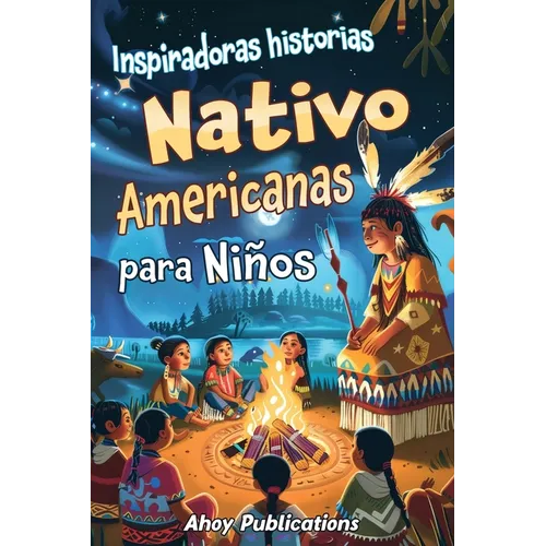 Inspiradoras Historias Nativo Americanas para Niños: Emocionantes historias de tradición, sabiduría y resistencia para fomentar el aprecio cultural y