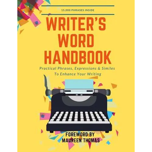 Writer's Word Handbook: Practical Phrases, Expressions & Similes To Enhance Your Writing