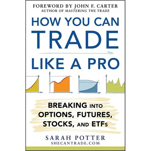 How You Can Trade Like a Pro: Breaking Into Options, Futures, Stocks, and ETFs