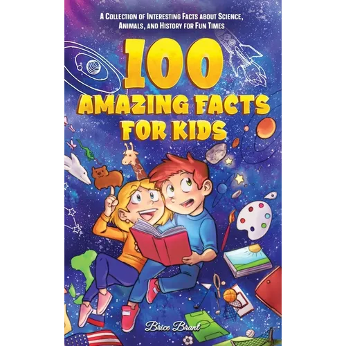 100 Amazing Facts for Kids: A Collection of Interesting Facts about Science, Animals, and History for Fun Times