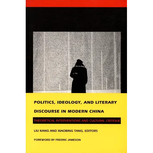 Politics, Ideology, and Literary Discourse in Modern China: Theoretical Interventions and Cultural Critique