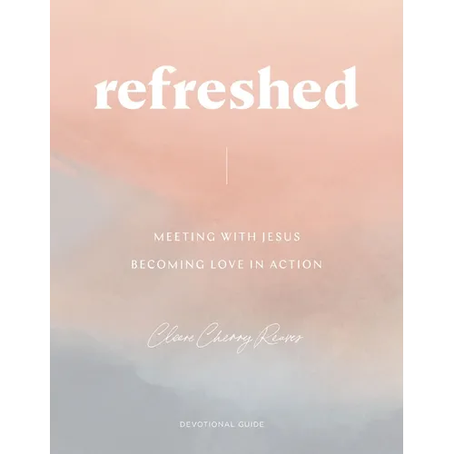 Refreshed: Meeting with Jesus, Becoming Love in Action: Devotional Guide