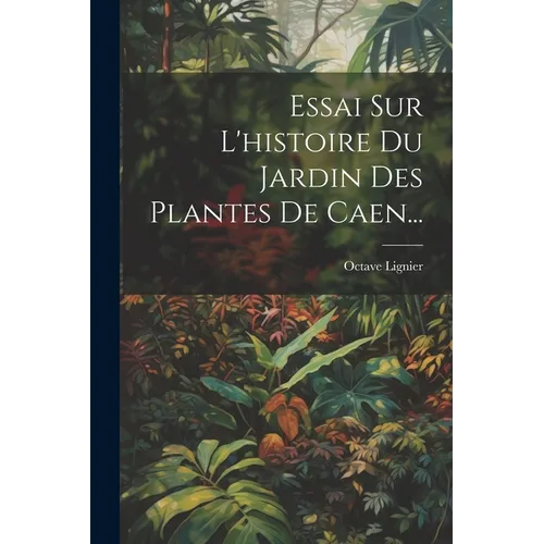 Essai Sur L'histoire Du Jardin Des Plantes De Caen...