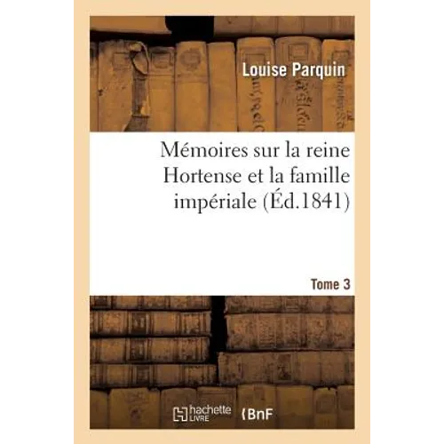 Mémoires Sur La Reine Hortense Et La Famille Impériale. Tome 3