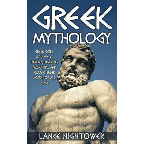 Greek Mythology: Greek Gods, Goddesses, Heroes, Heroines, Monsters, And Classic Greek Myths Of All Time
