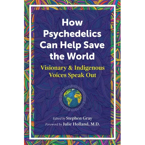 How Psychedelics Can Help Save the World: Visionary and Indigenous Voices Speak Out