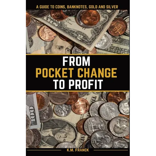 From Pocket Change to Profit: A Guide to Coins, Banknotes, Gold and Silver
